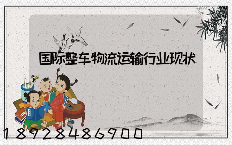 国际整车物流运输行业现状