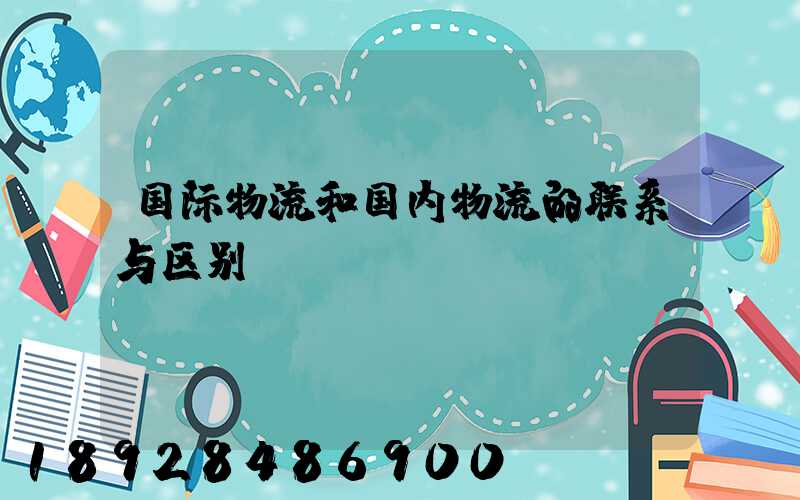 国际物流和国内物流的联系与区别