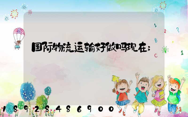 国际物流运输好做吗现在