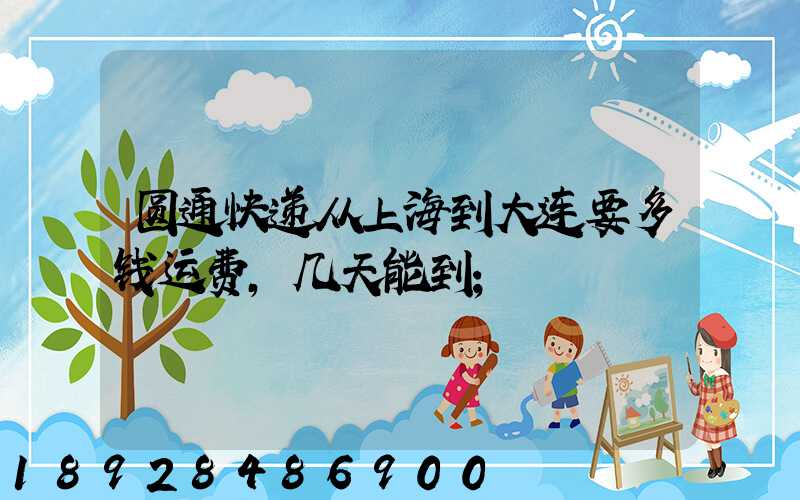 圆通快递从上海到大连要多钱运费,几天能到