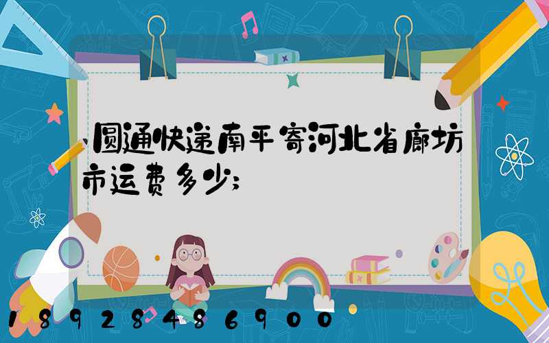 圆通快递南平寄河北省廊坊市运费多少