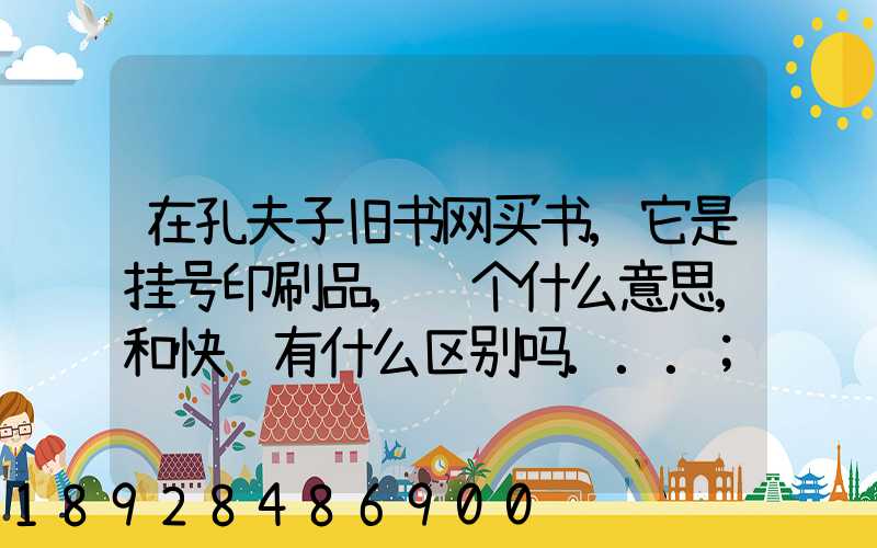 在孔夫子旧书网买书,它是挂号印刷品,这个什么意思,和快递有什么区别吗...