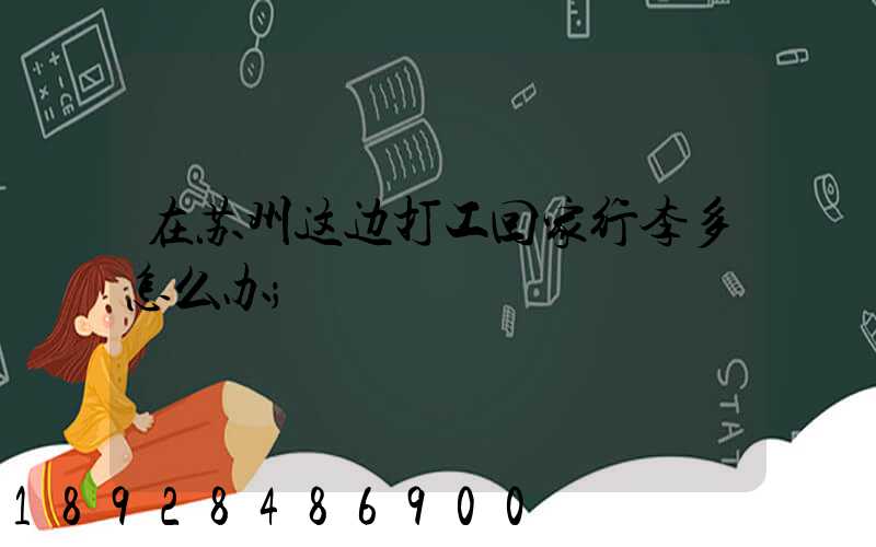 在苏州这边打工回家行李多怎么办