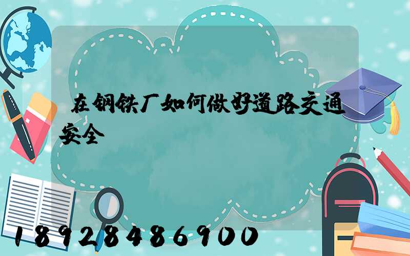 在钢铁厂如何做好道路交通安全