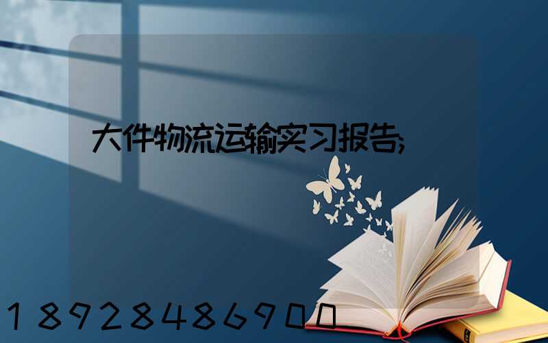 大件物流运输实习报告