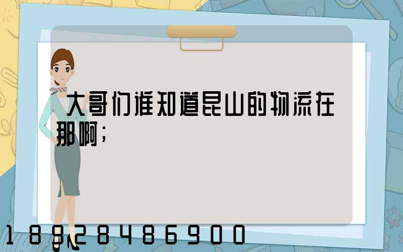 大哥们谁知道昆山的物流在那啊