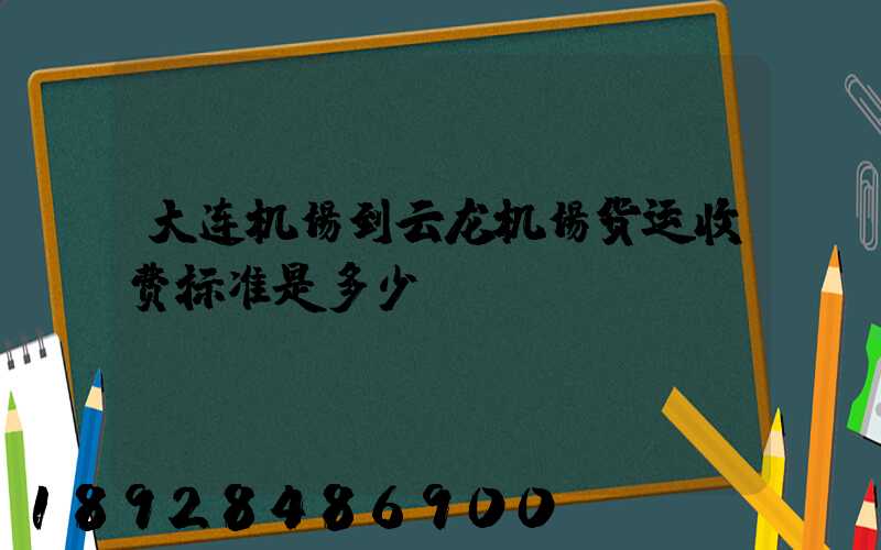 大连机场到云龙机场货运收费标准是多少