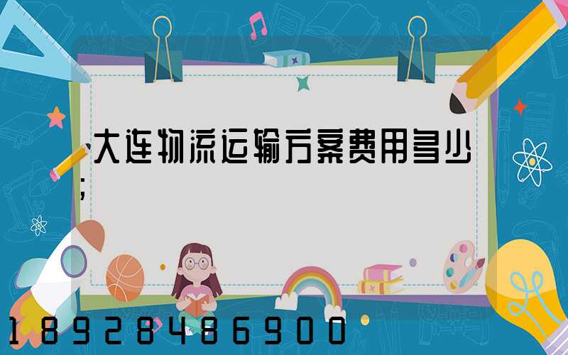 大连物流运输方案费用多少