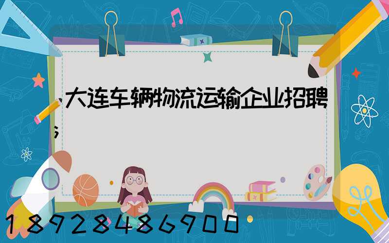 大连车辆物流运输企业招聘