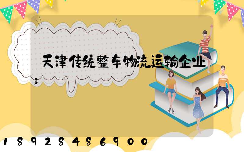 天津传统整车物流运输企业