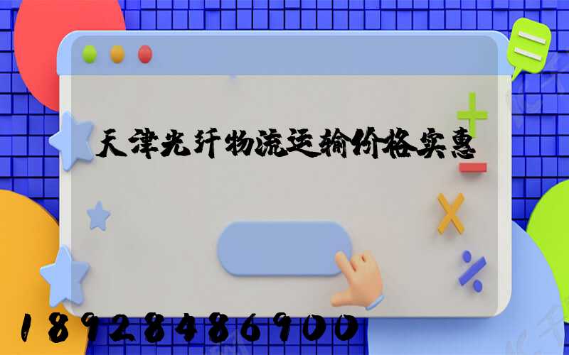 天津光纤物流运输价格实惠