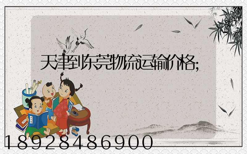天津到东莞物流运输价格