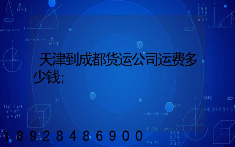 天津到成都货运公司运费多少钱