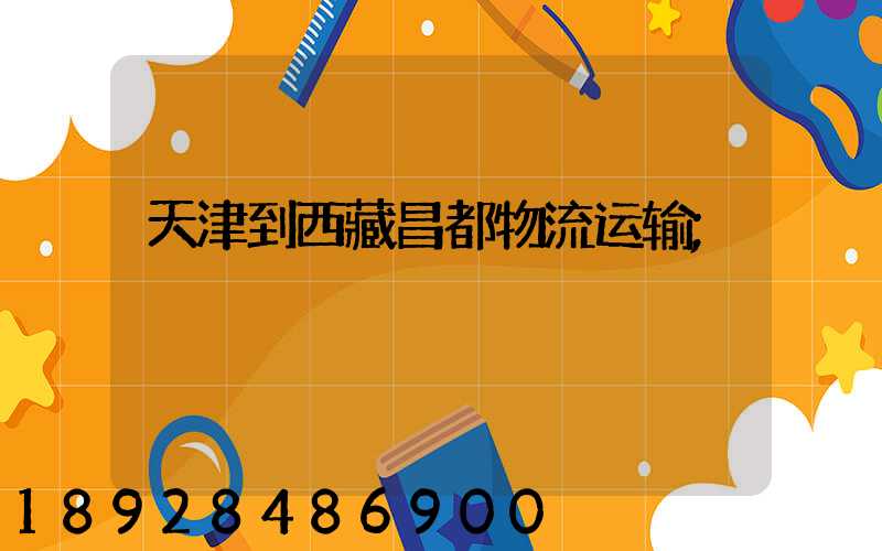 天津到西藏昌都物流运输