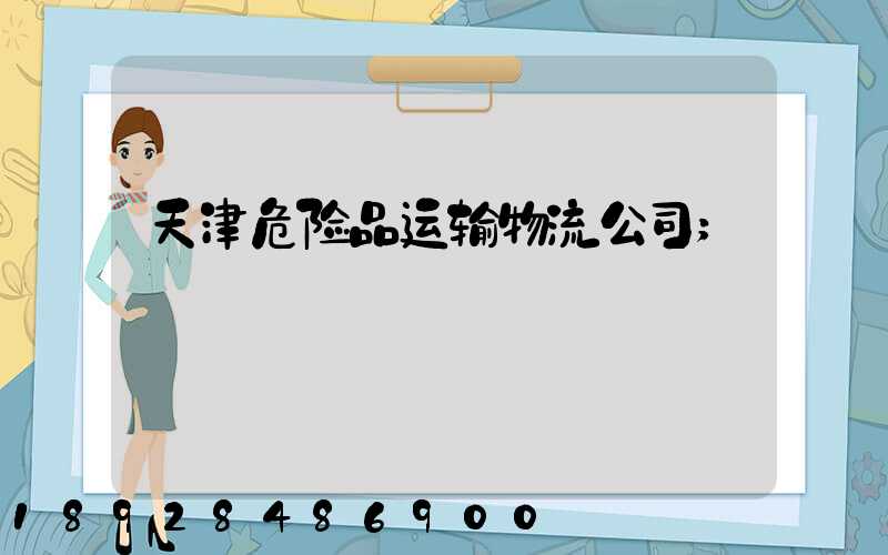 天津危险品运输物流公司