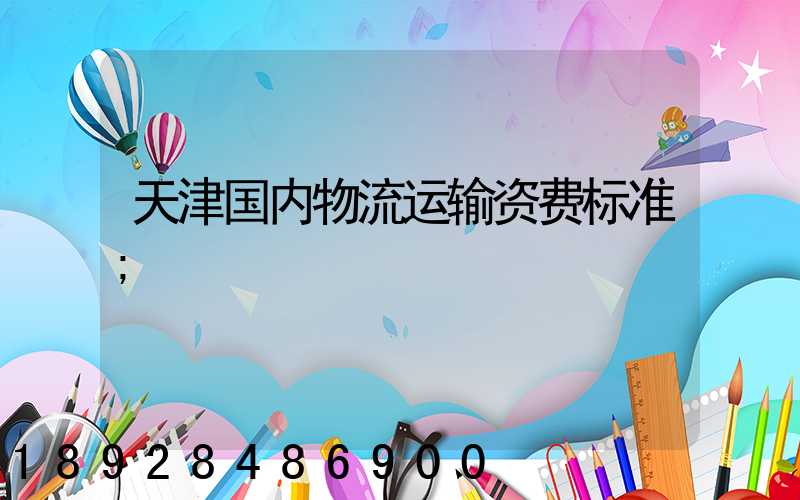 天津国内物流运输资费标准
