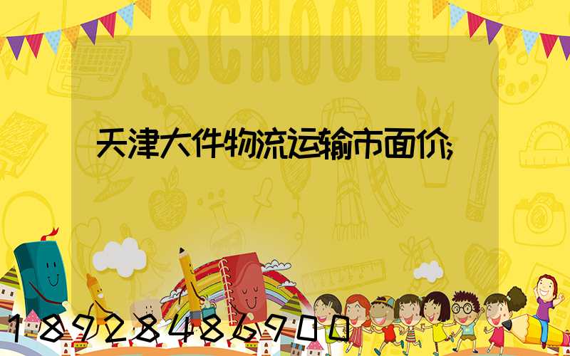 天津大件物流运输市面价