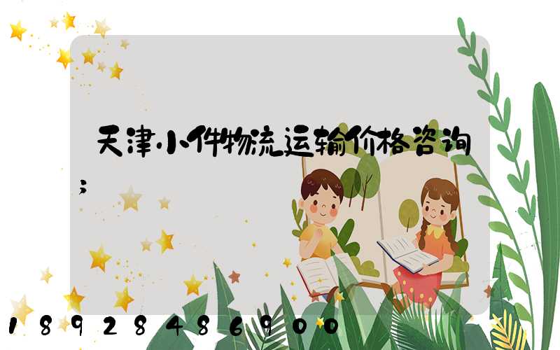 天津小件物流运输价格咨询