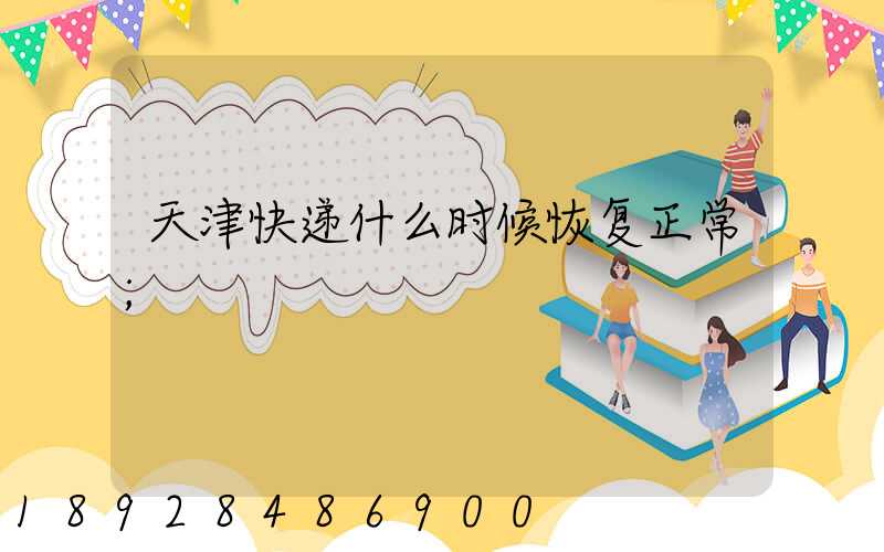 天津快递什么时候恢复正常