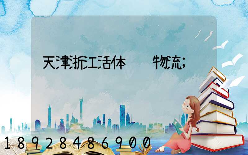 天津浙江活体运输物流