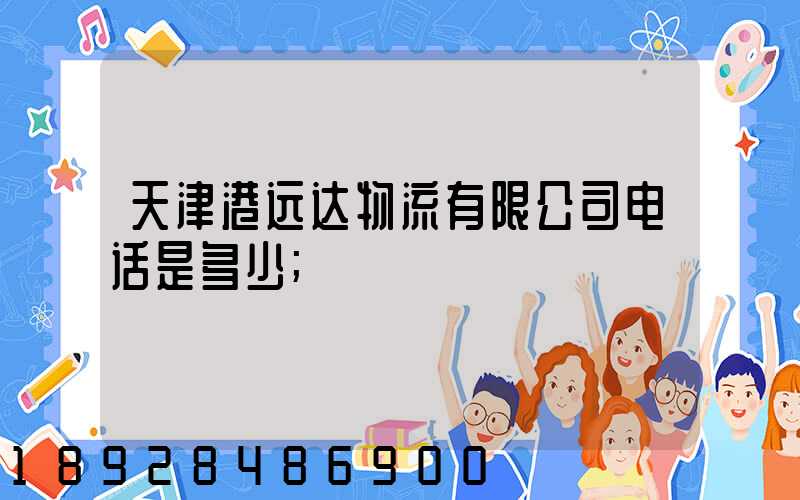 天津港远达物流有限公司电话是多少