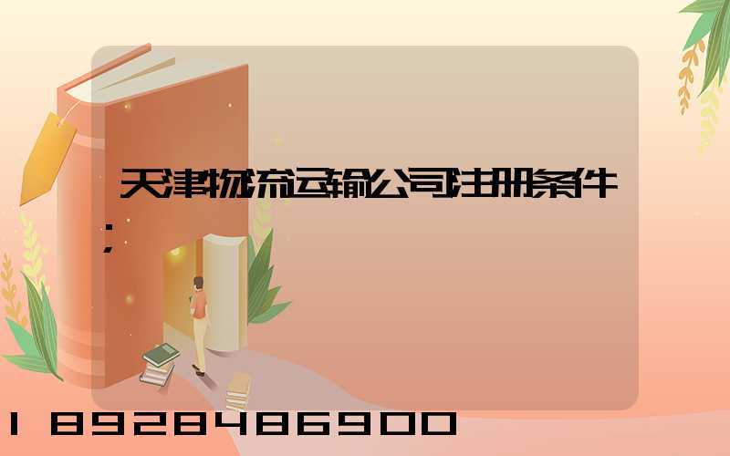 天津物流运输公司注册条件