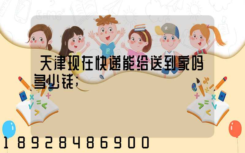 天津现在快递能给送到家吗多少钱