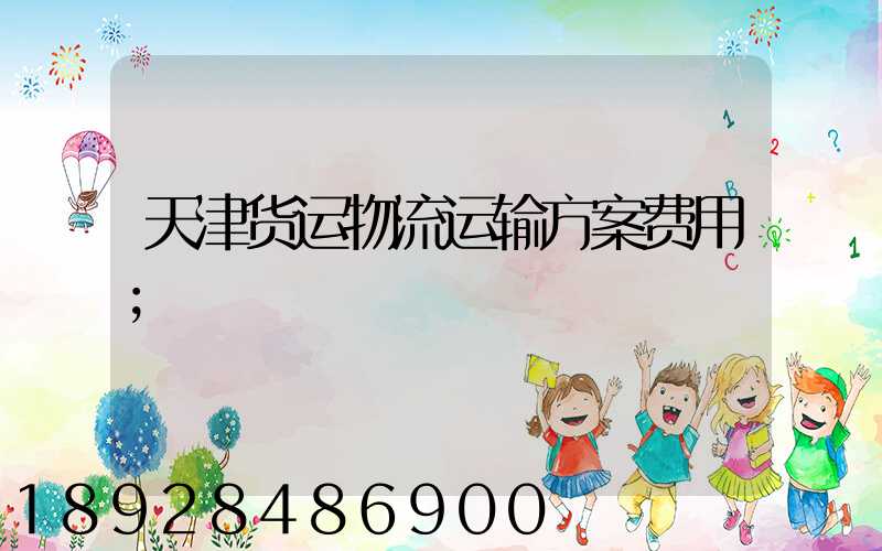 天津货运物流运输方案费用