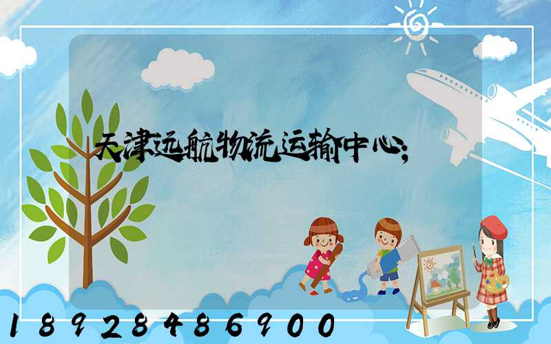 天津远航物流运输中心