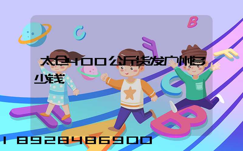 太仓400公斤货发广州多少钱