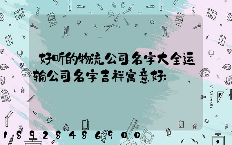 好听的物流公司名字大全运输公司名字吉祥寓意好