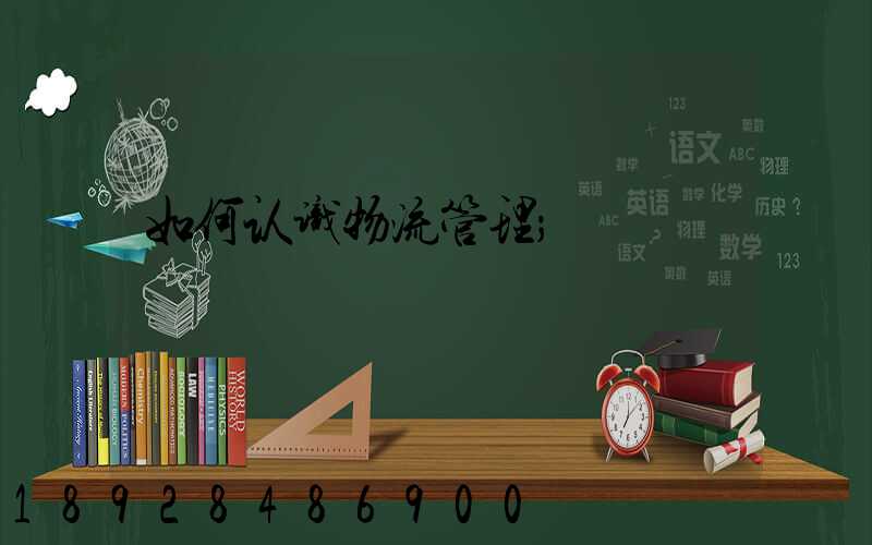 如何认识物流管理