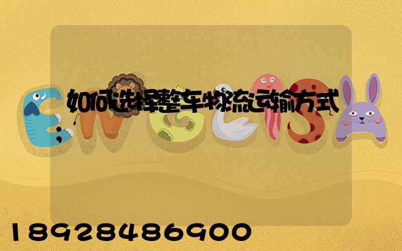如何选择整车物流运输方式