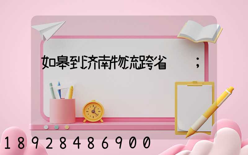 如皋到济南物流跨省运输