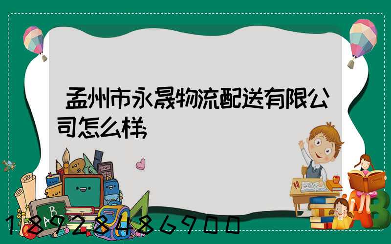 孟州市永晟物流配送有限公司怎么样