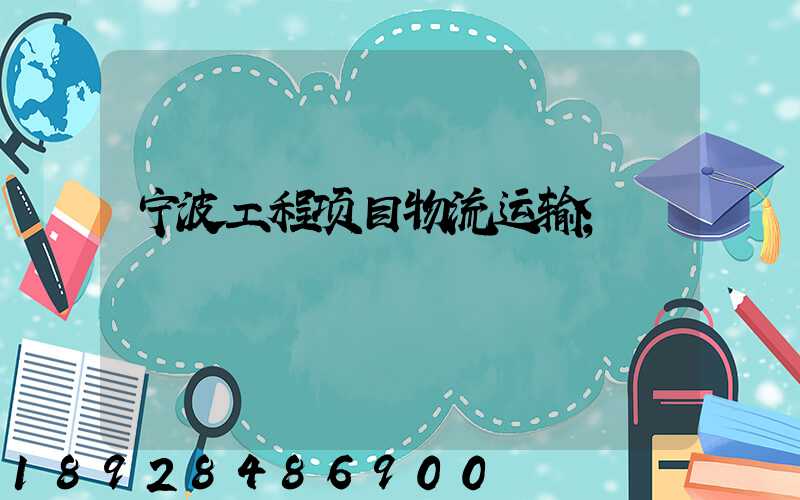 宁波工程项目物流运输