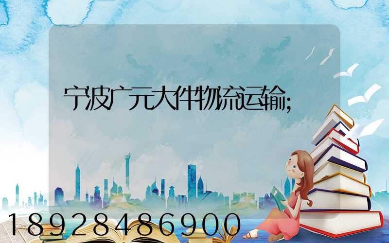 宁波广元大件物流运输