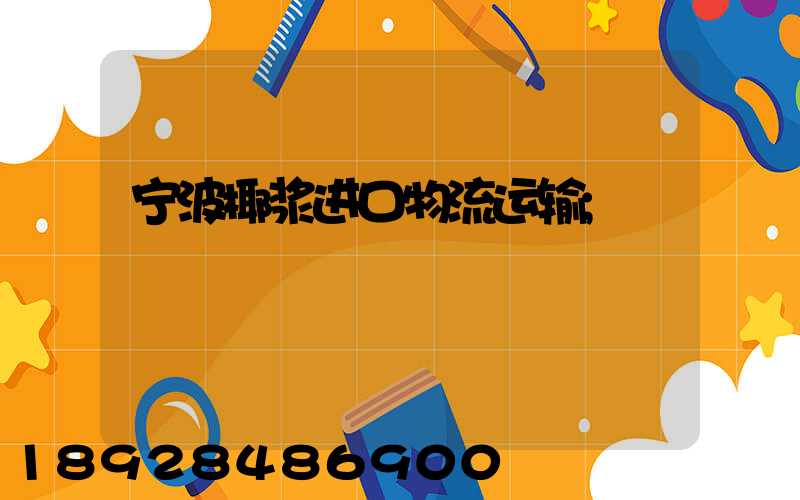 宁波椰浆进口物流运输