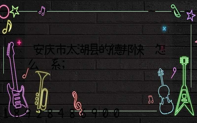 安庆市太湖县的德邦快递怎么联系
