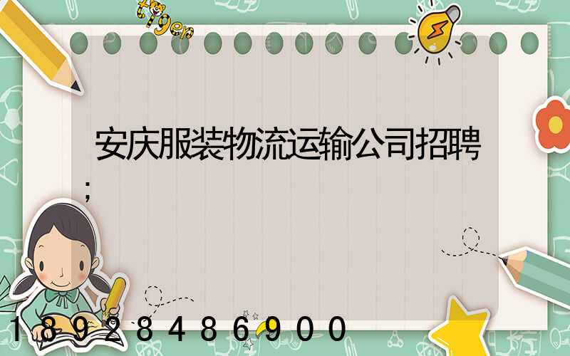 安庆服装物流运输公司招聘