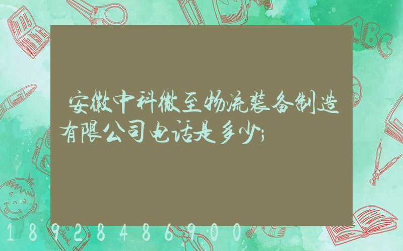 安徽中科微至物流装备制造有限公司电话是多少