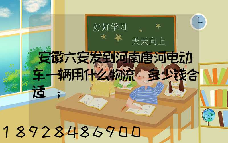 安徽六安发到河南唐河电动车一辆用什么物流(多少钱合适)