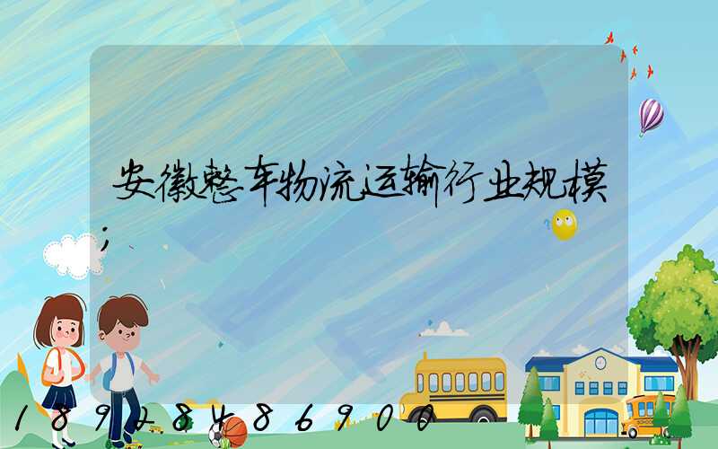 安徽整车物流运输行业规模