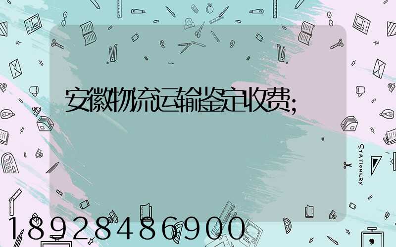 安徽物流运输鉴定收费