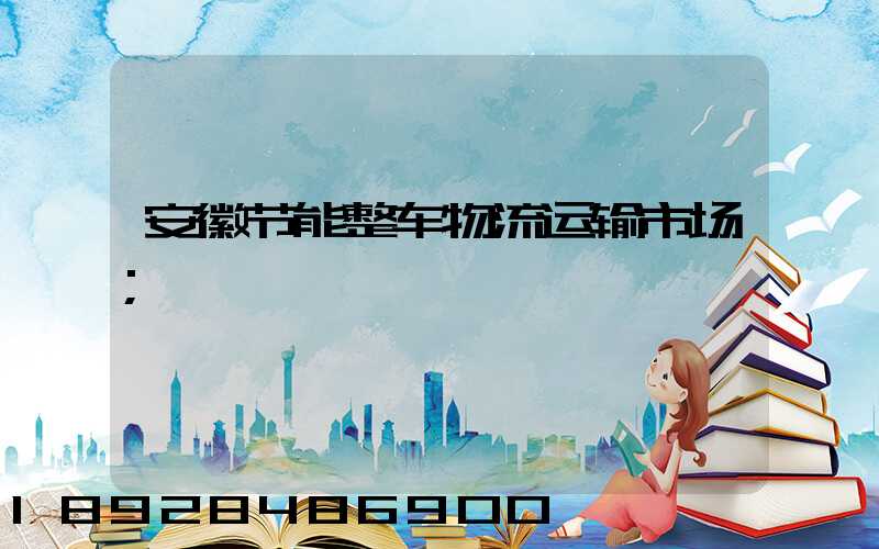 安徽节能整车物流运输市场