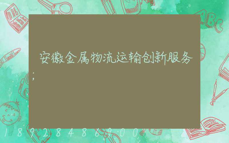 安徽金属物流运输创新服务