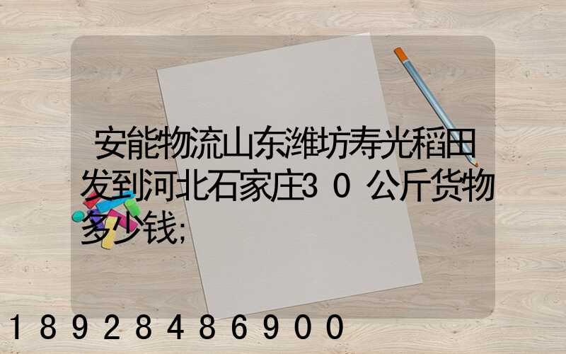 安能物流山东潍坊寿光稻田发到河北石家庄30公斤货物多少钱