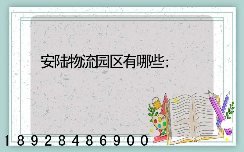 安陆物流园区有哪些