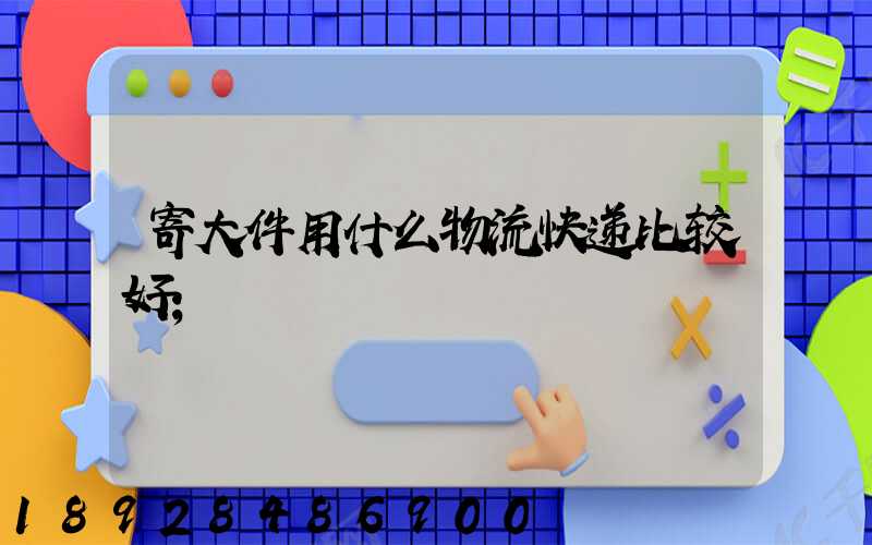 寄大件用什么物流快递比较好