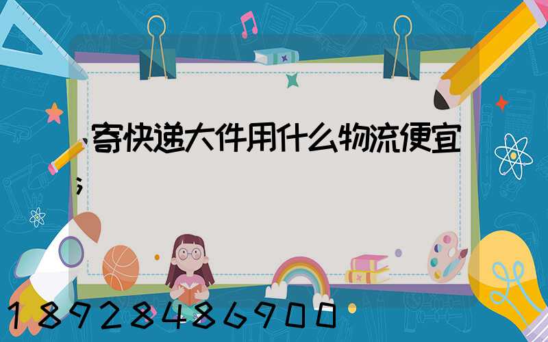 寄快递大件用什么物流便宜